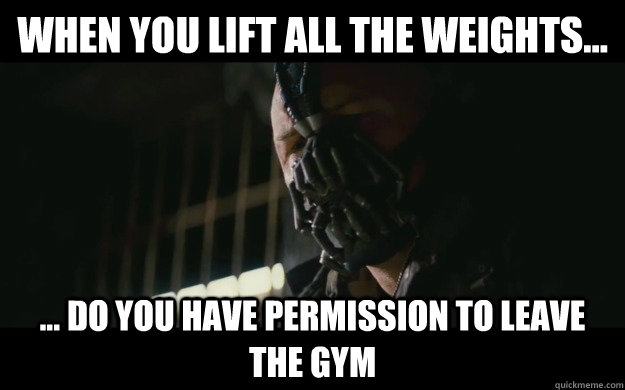 When you lift all the weights... ... Do you have permission to leave the gym  Badass Bane