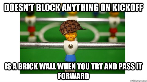 Doesn't block anything on kickoff Is a brick wall when you try and pass it forward - Doesn't block anything on kickoff Is a brick wall when you try and pass it forward  Scumbag Middlerow Foosball Player