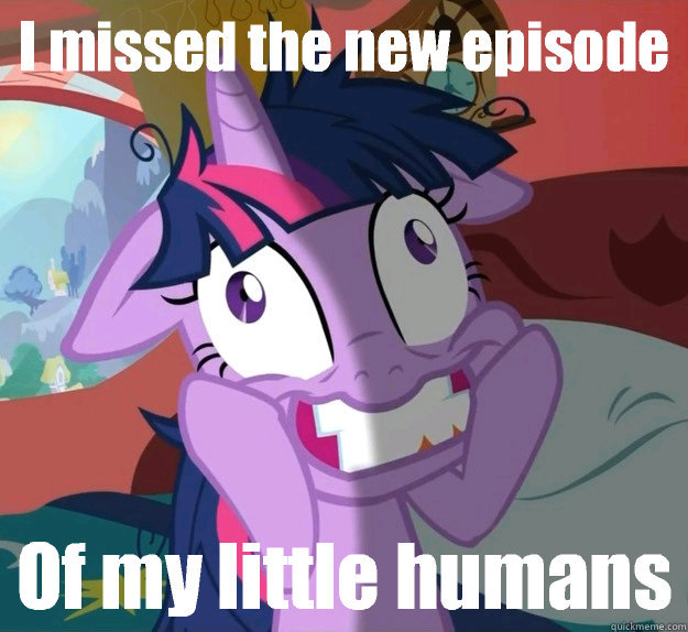 I missed the new episode Of my little humans - I missed the new episode Of my little humans  Obsessive Twilight Sparkle