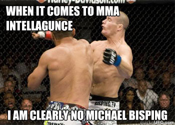 When it comes to MMA Intellagunce I am clearly no Michael Bisping - When it comes to MMA Intellagunce I am clearly no Michael Bisping  No Michael Bisping