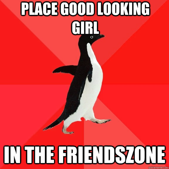 Place good looking   girl in the friendszone  Socially Awesome Penguin