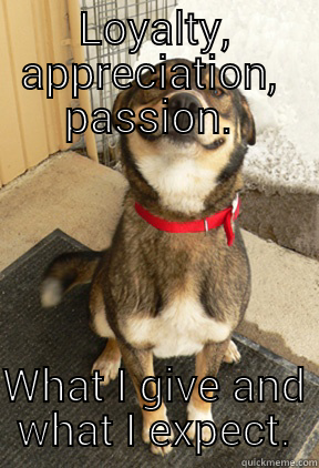 LOYALTY, APPRECIATION,  PASSION.  WHAT I GIVE AND WHAT I EXPECT. Good Dog Greg