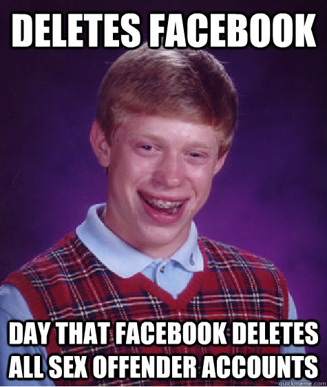 Deletes Facebook day that Facebook deletes all sex offender accounts  Bad Luck Brian