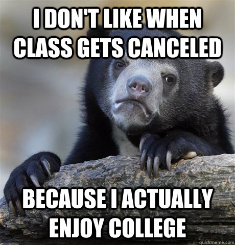 I don't like when class gets canceled Because I actually enjoy college  Confession Bear