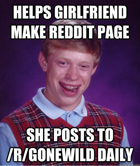 Helps girlfriend make Reddit Page She posts to /r/gonewild daily  Bad Luck Brian