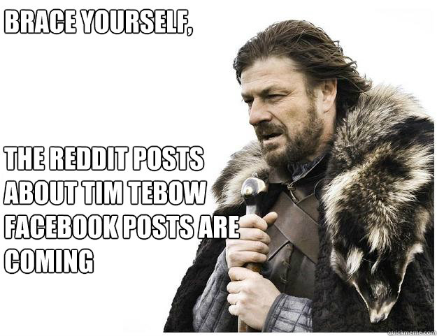 Brace yourself, 



The reddit posts about Tim Tebow facebook posts are coming  Imminent Ned