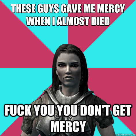 These guys gave me mercy when i almost died fuck you you don't get mercy  Lydia Skyrim Meme