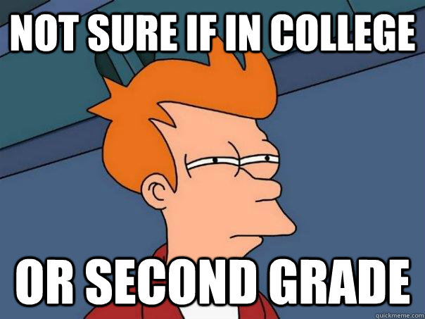 not sure if in college or second grade  Futurama Fry