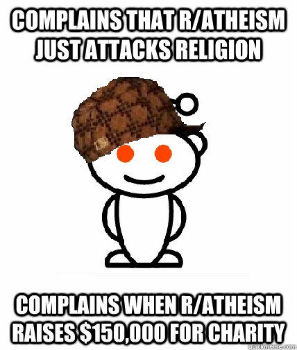Complains that r/atheism just attacks religion Complains when r/atheism raises $150,000 for charity  