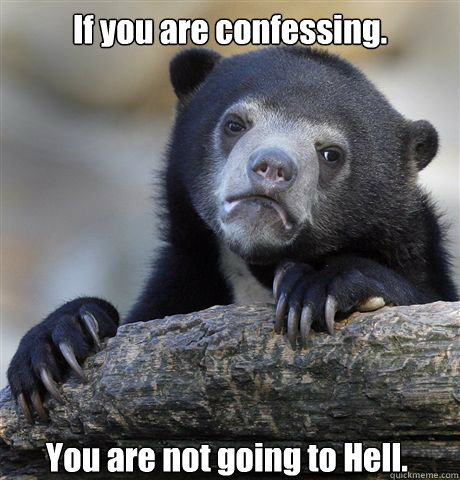 If you are confessing. You are not going to Hell.  Confession Bear