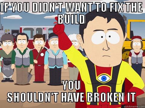 IF YOU DIDN'T WANT TO FIX THE BUILD YOU SHOULDN'T HAVE BROKEN IT Captain Hindsight