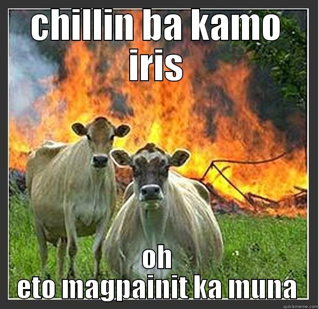 CHILLIN BA KAMO IRIS OH ETO MAGPAINIT KA MUNA Evil cows