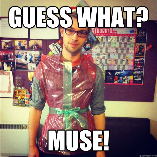 Guess What? Muse!  