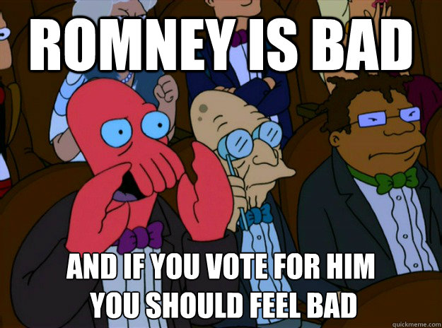 Romney is bad And if you vote for him
 you should feel bad  And you should feel bad