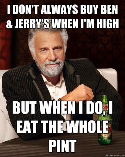 I don't always buy Ben & Jerry's when I'm high But when I do, I eat the whole pint - I don't always buy Ben & Jerry's when I'm high But when I do, I eat the whole pint  The Most Interesting Man In The World