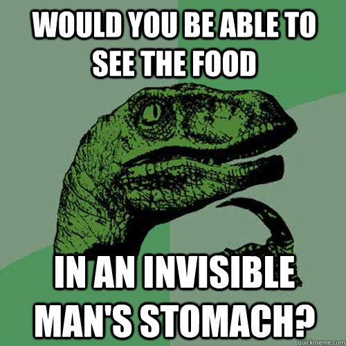 Would you be able to see the food In an invisible man's stomach?  Philosoraptor