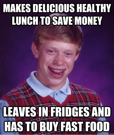 makes delicious healthy lunch to save money leaves in fridges and has to buy fast food - makes delicious healthy lunch to save money leaves in fridges and has to buy fast food  Bad Luck Brian