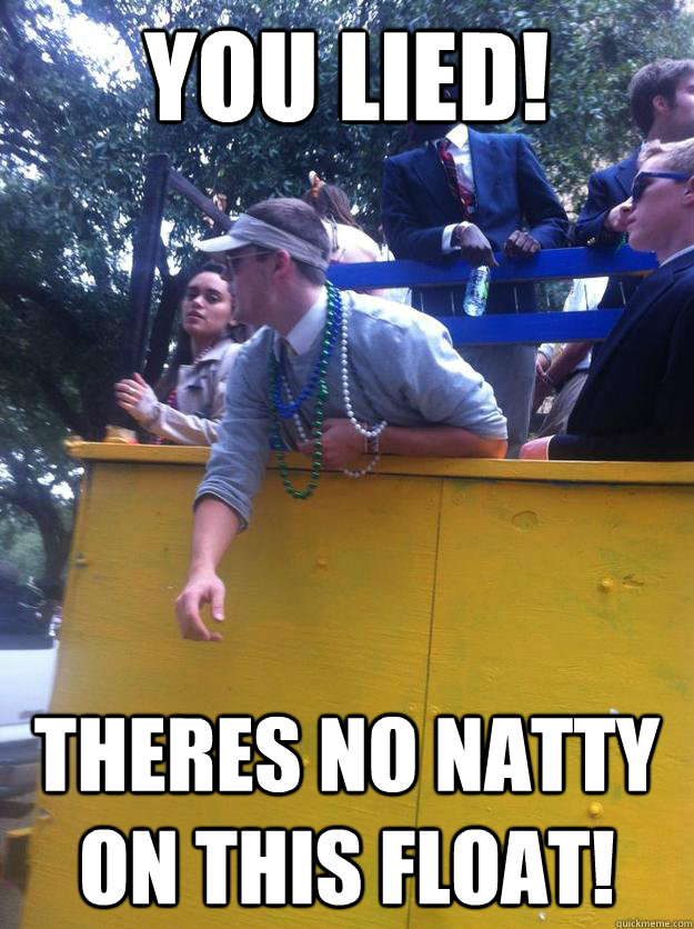 you lied! Theres no natty on this float! - you lied! Theres no natty on this float!  Misc