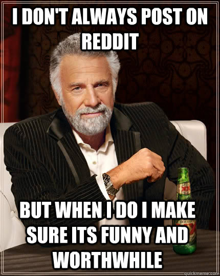 I don't always post on reddit But when I do I make sure its funny and worthwhile  The Most Interesting Man In The World