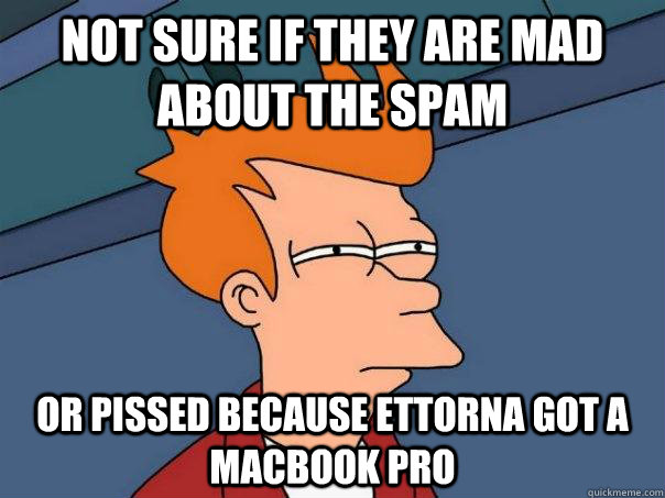 Not sure if they are mad about the spam Or pissed because ettorna got a macbook pro  Futurama Fry