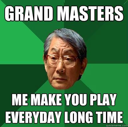 Grand masters Me make you play everyday long time  High Expectations Asian Father