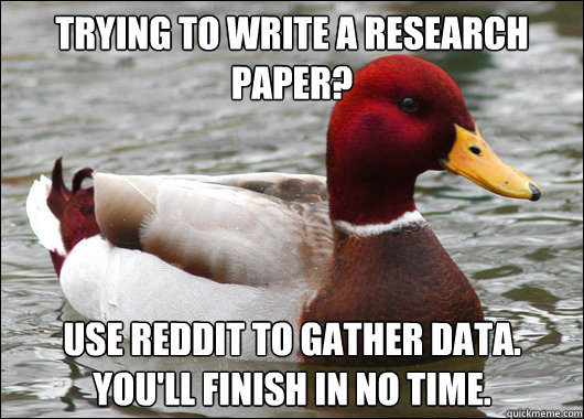 Trying to write a research paper?
 Use reddit to gather data. You'll finish in no time. - Trying to write a research paper?
 Use reddit to gather data. You'll finish in no time.  Malicious Advice Mallard