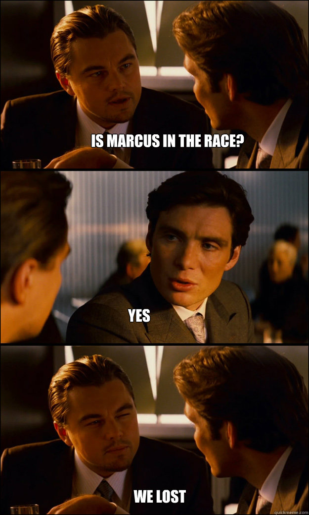 Is marcus in the race? yes we lost  Inception