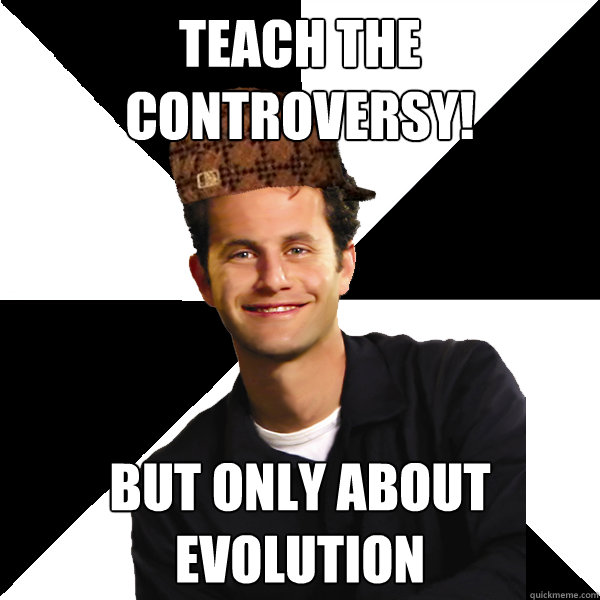 Teach the controversy! but only about evolution  Scumbag Christian