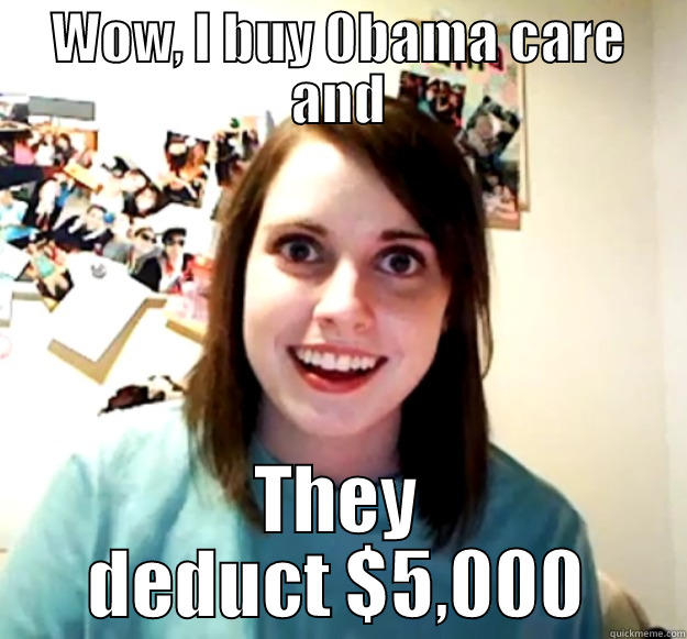 WOW, I BUY 0BAMA CARE AND THEY DEDUCT $5,000 Overly Attached Girlfriend