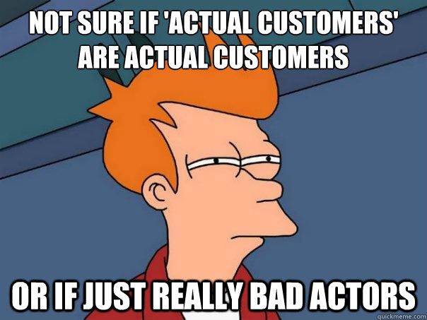 Not sure if 'actual customers' are actual customers or if just really bad actors  Futurama Fry