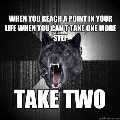 When you reach a point in your life when you can't take one more step Take two  Insanity Wolf