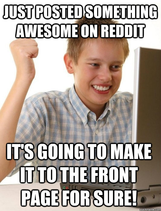 Just posted something awesome on reddit it's going to make it to the front page for sure! - Just posted something awesome on reddit it's going to make it to the front page for sure!  First Day on the Internet Kid