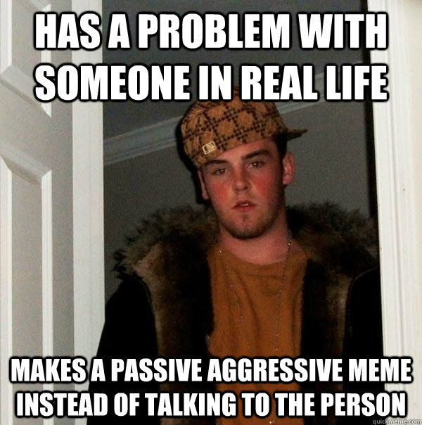 has a problem with someone in real life makes a passive aggressive meme instead of talking to the person   Scumbag Steve