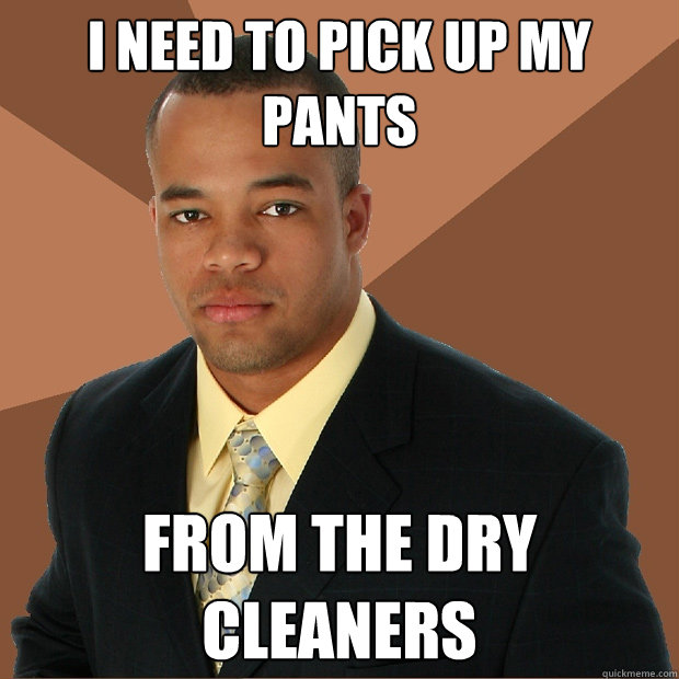 I need to pick up my pants from the dry cleaners - I need to pick up my pants from the dry cleaners  Successful Black Man