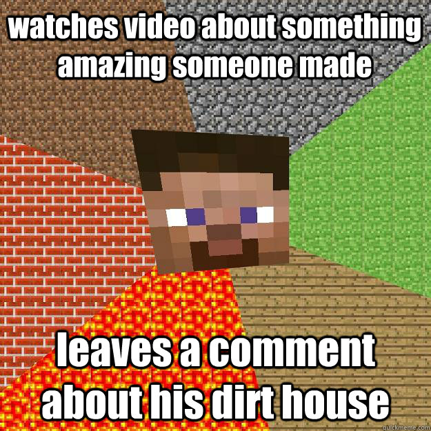 watches video about something amazing someone made leaves a comment about his dirt house  Minecraft