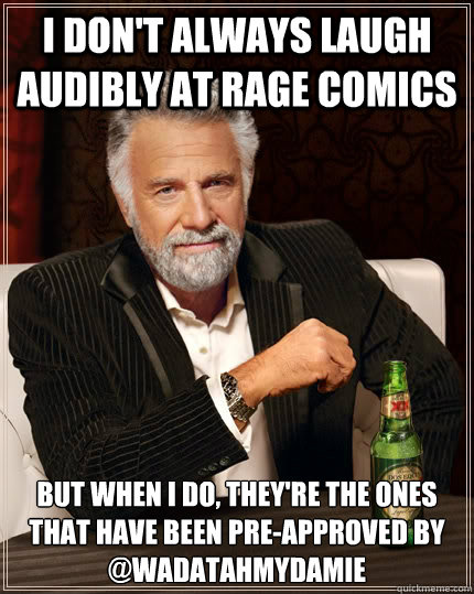 I don't always laugh audibly at rage comics  But when I do, they're the ones that have been pre-approved by @Wadatahmydamie  The Most Interesting Man In The World