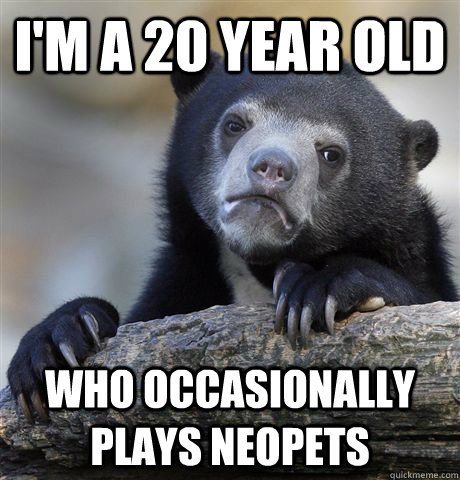 I'm a 20 year old  Who occasionally plays neopets  - I'm a 20 year old  Who occasionally plays neopets   Confession Bear