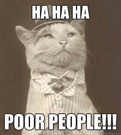 HA HA HA  Poor People!!!  Aristocat