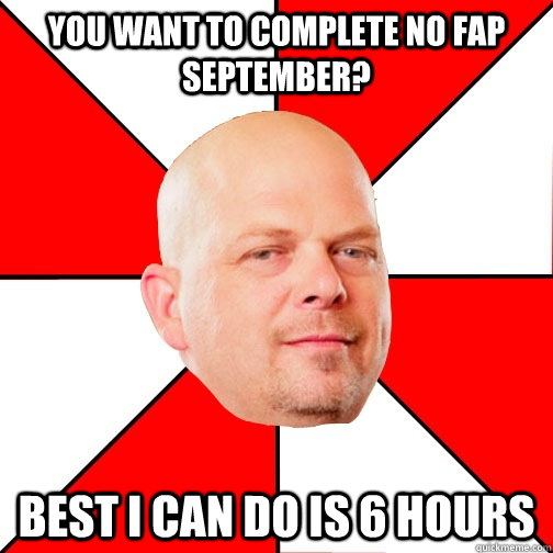 you want to complete no fap september? Best I can do is 6 hours  Pawn Star