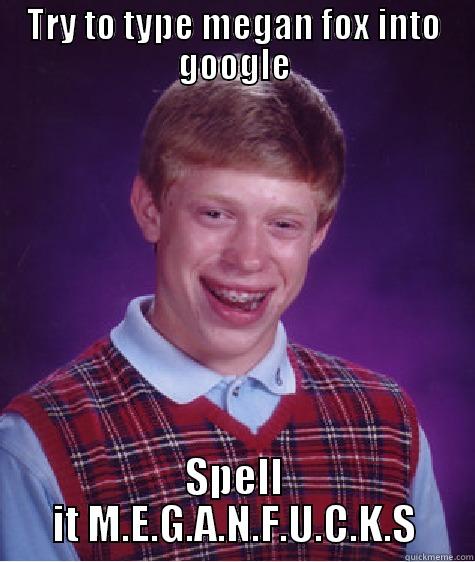 TRY TO TYPE MEGAN FOX INTO GOOGLE SPELL IT M.E.G.A.N.F.U.C.K.S Bad Luck Brian