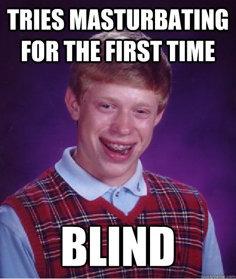 Tries masturbating for the first time BLIND  Bad Luck Brian