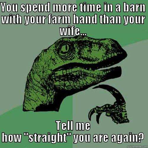 YOU SPEND MORE TIME IN A BARN WITH YOUR FARM HAND THAN YOUR WIFE... TELL ME HOW 