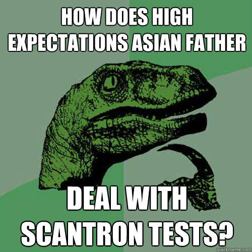 How does High Expectations Asian Father deal with scantron tests? - How does High Expectations Asian Father deal with scantron tests?  Philosoraptor