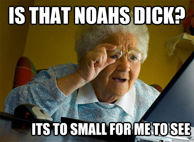 IS THAT NOAHS DICK? ITS TO SMALL FOR ME TO SEE  Grandma finds the Internet