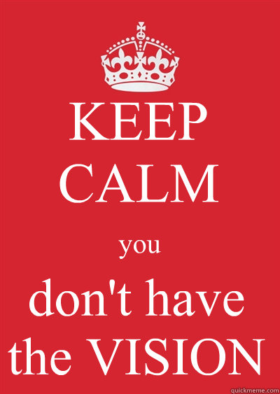 KEEP CALM you don't have the VISION - KEEP CALM you don't have the VISION  Keep calm or gtfo