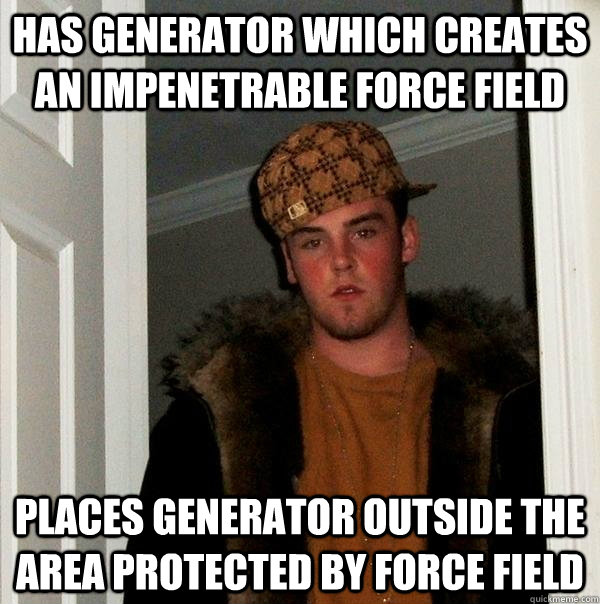 Has generator which creates an impenetrable force field Places generator outside the area protected by force field  Scumbag Steve