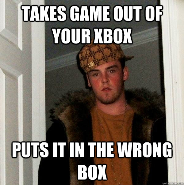 takes game out of your xbox puts it in the wrong box - takes game out of your xbox puts it in the wrong box  Scumbag Steve