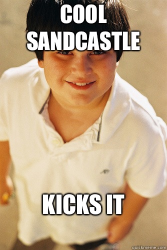 Cool sandcastle  Kicks it
  Annoying Childhood Friend