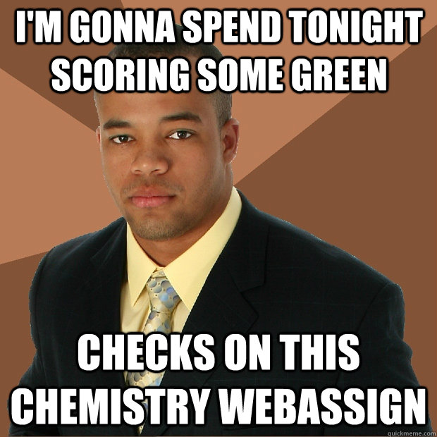 i'm gonna spend tonight scoring some green checks on this chemistry webassign  Successful Black Man