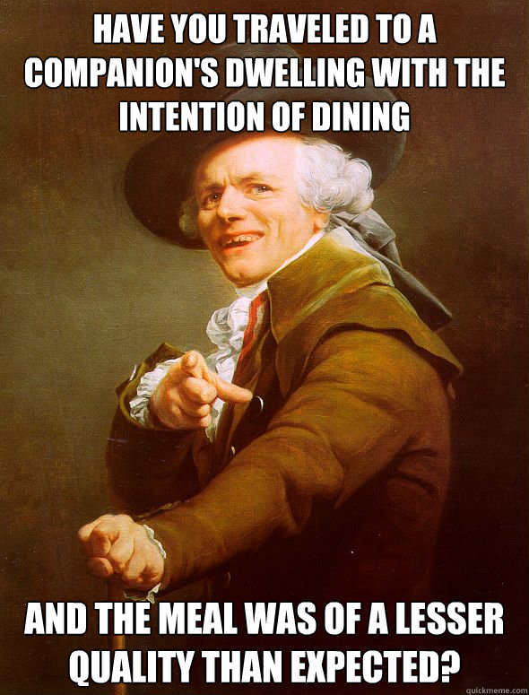 Have You Traveled To a Companion's Dwelling with the intention of dining and the meal was of a lesser quality than expected? - Have You Traveled To a Companion's Dwelling with the intention of dining and the meal was of a lesser quality than expected?  Joseph Ducreux